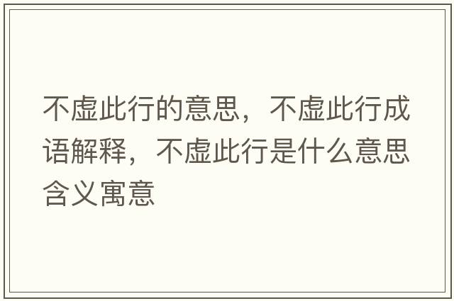 不虛此行的意思，不虛此行成語(yǔ)解釋?zhuān)惶摯诵惺鞘裁匆馑己x寓意