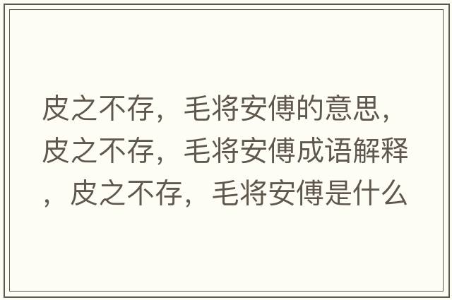 皮之不存，毛將安傅的意思，皮之不存，毛將安傅成語(yǔ)解釋?zhuān)ぶ淮?，毛將安傅是什么意思含義寓意