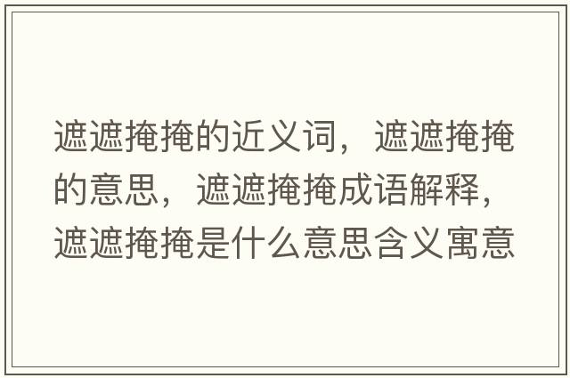 遮遮掩掩的近義詞，遮遮掩掩的意思，遮遮掩掩成語(yǔ)解釋?zhuān)谡谘谘谑鞘裁匆馑己x寓意