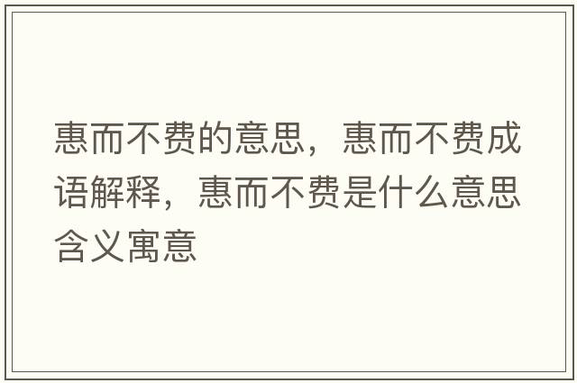 惠而不費的意思，惠而不費成語(yǔ)解釋?zhuān)荻毁M是什么意思含義寓意