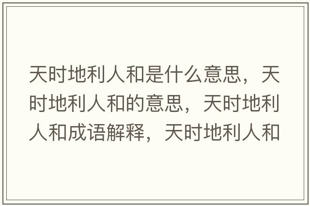 天時(shí)地利人和是什么意思，天時(shí)地利人和的意思，天時(shí)地利人和成語(yǔ)解釋?zhuān)鞎r(shí)地利人和是什么意思含義寓意