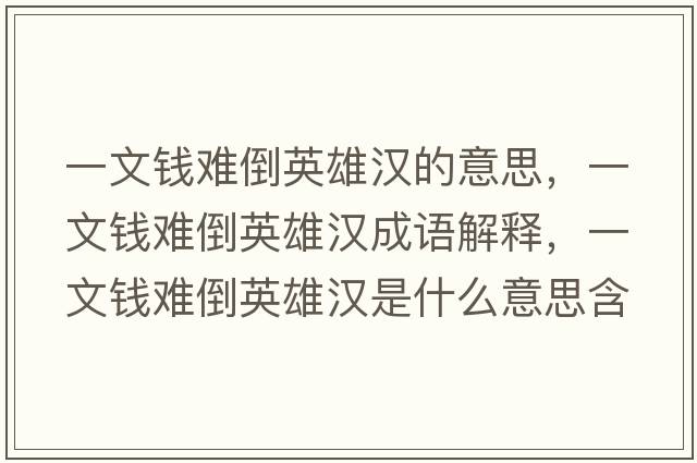 一文錢(qián)難倒英雄漢的意思，一文錢(qián)難倒英雄漢成語(yǔ)解釋?zhuān)晃腻X(qián)難倒英雄漢是什么意思含義寓意