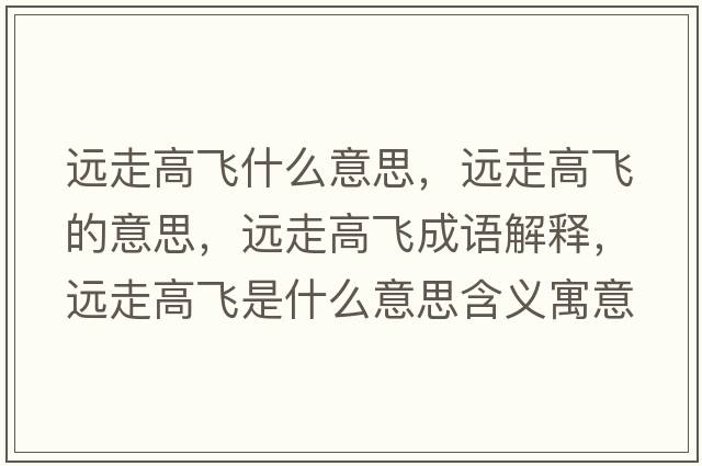 遠走高飛什么意思，遠走高飛的意思，遠走高飛成語(yǔ)解釋?zhuān)h走高飛是什么意思含義寓意