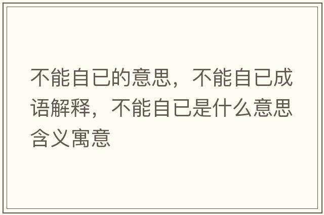 不能自已的意思，不能自已成語(yǔ)解釋?zhuān)荒茏砸咽鞘裁匆馑己x寓意