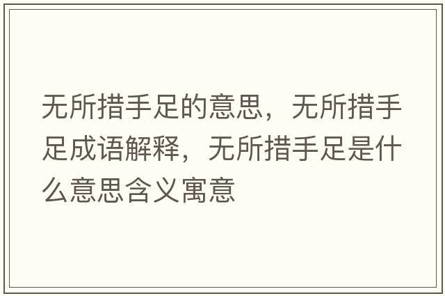 無(wú)所措手足的意思，無(wú)所措手足成語(yǔ)解釋?zhuān)瑹o(wú)所措手足是什么意思含義寓意