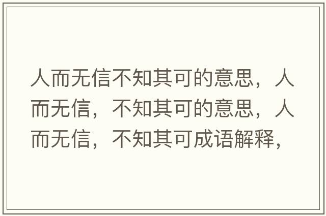 人而無(wú)信不知其可的意思，人而無(wú)信，不知其可的意思，人而無(wú)信，不知其可成語(yǔ)解釋?zhuān)硕鵁o(wú)信，不知其可是什么意思含義寓意