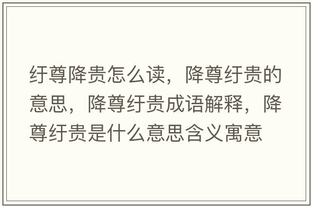 紆尊降貴怎么讀，降尊紆貴的意思，降尊紆貴成語(yǔ)解釋?zhuān)底鸺u貴是什么意思含義寓意