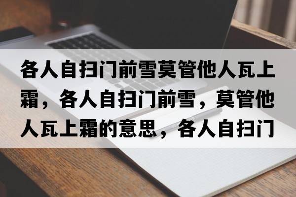 各人自?huà)唛T(mén)前雪莫管他人瓦上霜，各人自?huà)唛T(mén)前雪，莫管他人瓦上霜的意思，各人自?huà)唛T(mén)前雪，莫管他人瓦上霜成語(yǔ)解釋?zhuān)魅俗話(huà)唛T(mén)前雪，莫管他人瓦上霜是什么意思含義寓意