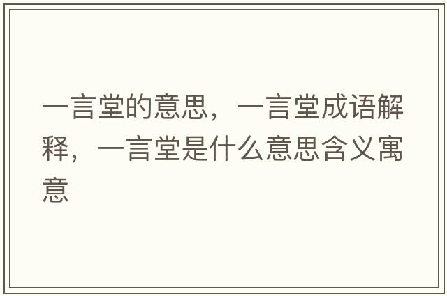 一言堂的意思，一言堂成語(yǔ)解釋?zhuān)谎蕴檬鞘裁匆馑己x寓意