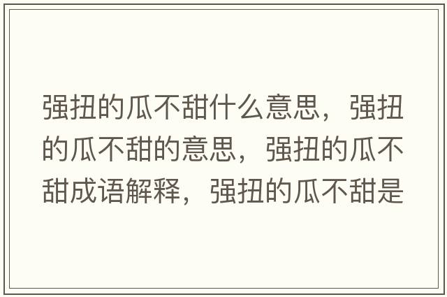 強扭的瓜不甜什么意思，強扭的瓜不甜的意思，強扭的瓜不甜成語(yǔ)解釋?zhuān)瑥娕さ墓喜惶鹗鞘裁匆馑己x寓意