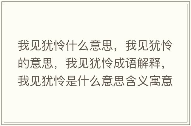 我見(jiàn)猶憐什么意思，我見(jiàn)猶憐的意思，我見(jiàn)猶憐成語(yǔ)解釋?zhuān)乙?jiàn)猶憐是什么意思含義寓意