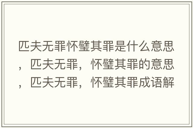 匹夫無(wú)罪懷璧其罪是什么意思，匹夫無(wú)罪，懷璧其罪的意思，匹夫無(wú)罪，懷璧其罪成語(yǔ)解釋?zhuān)シ驘o(wú)罪，懷璧其罪是什么意思含義寓意