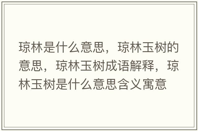 瓊林是什么意思，瓊林玉樹(shù)的意思，瓊林玉樹(shù)成語(yǔ)解釋?zhuān)偭钟駱?shù)是什么意思含義寓意