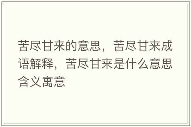 苦盡甘來(lái)的意思，苦盡甘來(lái)成語(yǔ)解釋?zhuān)啾M甘來(lái)是什么意思含義寓意