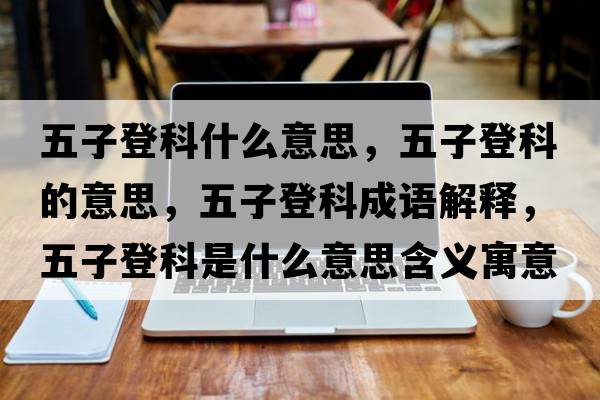 五子登科什么意思，五子登科的意思，五子登科成語(yǔ)解釋?zhuān)遄拥强剖鞘裁匆馑己x寓意