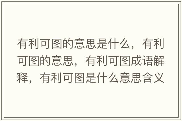 有利可圖的意思是什么，有利可圖的意思，有利可圖成語(yǔ)解釋?zhuān)欣蓤D是什么意思含義寓意