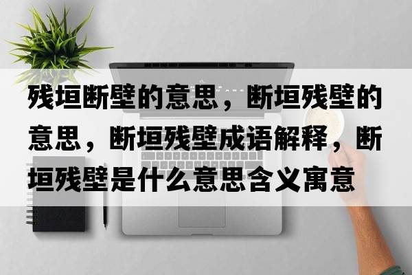 殘垣斷壁的意思，斷垣殘壁的意思，斷垣殘壁成語(yǔ)解釋?zhuān)瑪嘣珰埍谑鞘裁匆馑己x寓意