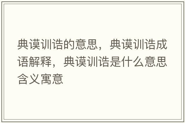 典謨訓誥的意思，典謨訓誥成語(yǔ)解釋?zhuān)渲冇栒a是什么意思含義寓意