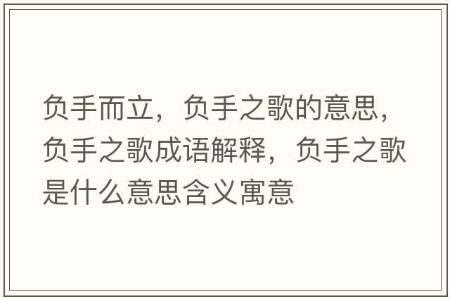 負手而立，負手之歌的意思，負手之歌成語(yǔ)解釋?zhuān)撌种枋鞘裁匆馑己x寓意