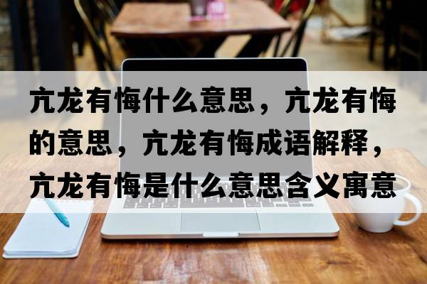 亢龍有悔什么意思，亢龍有悔的意思，亢龍有悔成語(yǔ)解釋?zhuān)糊堄谢谑鞘裁匆馑己x寓意