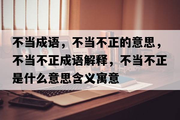 不當成語(yǔ)，不當不正的意思，不當不正成語(yǔ)解釋?zhuān)划敳徽鞘裁匆馑己x寓意