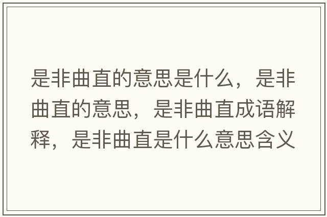 是非曲直的意思是什么，是非曲直的意思，是非曲直成語(yǔ)解釋?zhuān)欠乔笔鞘裁匆馑己x寓意