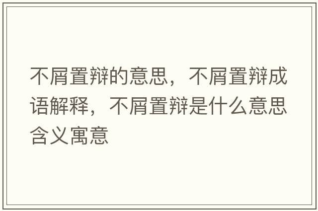 不屑置辯的意思，不屑置辯成語(yǔ)解釋?zhuān)恍贾棉q是什么意思含義寓意
