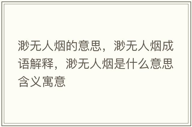 渺無(wú)人煙的意思，渺無(wú)人煙成語(yǔ)解釋?zhuān)鞜o(wú)人煙是什么意思含義寓意