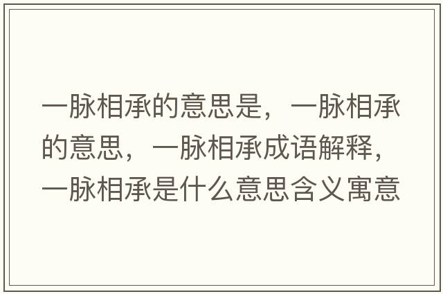 一脈相承的意思是，一脈相承的意思，一脈相承成語(yǔ)解釋?zhuān)幻}相承是什么意思含義寓意