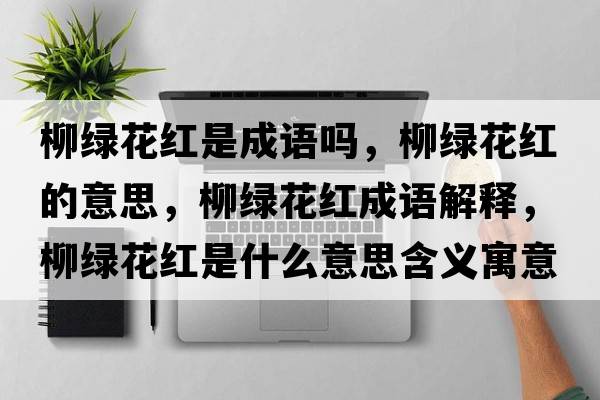 柳綠花紅是成語(yǔ)嗎，柳綠花紅的意思，柳綠花紅成語(yǔ)解釋?zhuān)G花紅是什么意思含義寓意