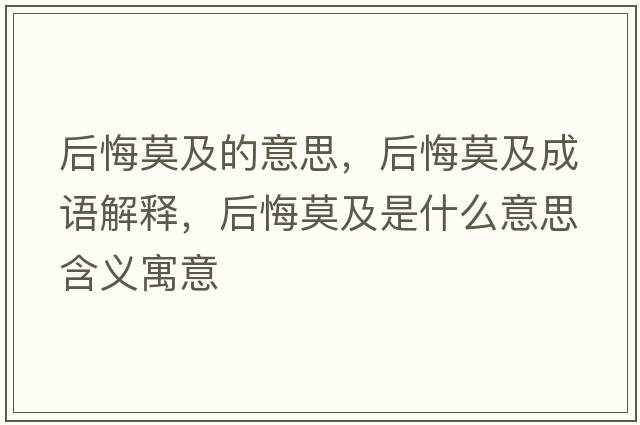 后悔莫及的意思，后悔莫及成語(yǔ)解釋?zhuān)蠡谀笆鞘裁匆馑己x寓意