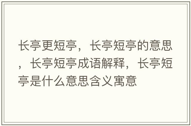長(cháng)亭更短亭，長(cháng)亭短亭的意思，長(cháng)亭短亭成語(yǔ)解釋?zhuān)L(cháng)亭短亭是什么意思含義寓意