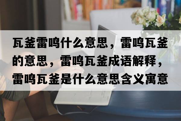 瓦釜雷鳴什么意思，雷鳴瓦釜的意思，雷鳴瓦釜成語(yǔ)解釋?zhuān)坐Q瓦釜是什么意思含義寓意