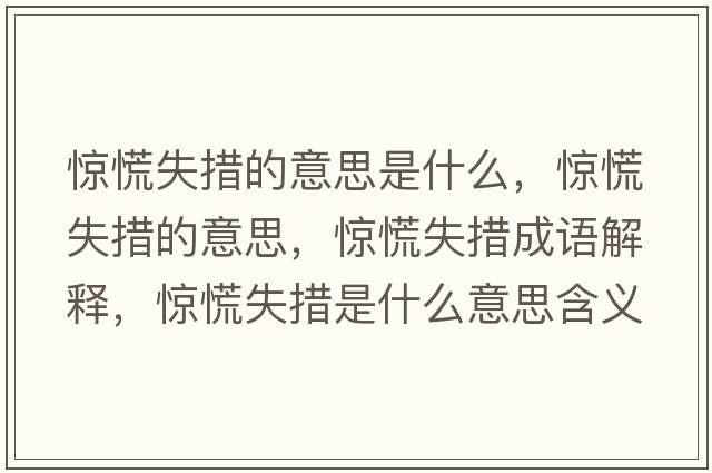 驚慌失措的意思是什么，驚慌失措的意思，驚慌失措成語(yǔ)解釋?zhuān)@慌失措是什么意思含義寓意