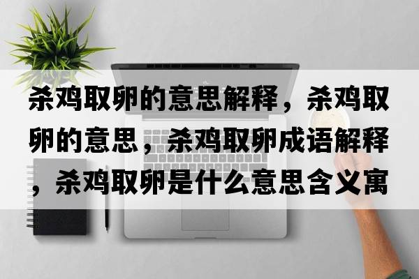 殺雞取卵的意思解釋?zhuān)瑲㈦u取卵的意思，殺雞取卵成語(yǔ)解釋?zhuān)瑲㈦u取卵是什么意思含義寓意