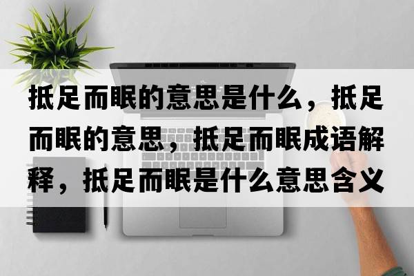 抵足而眠的意思是什么，抵足而眠的意思，抵足而眠成語(yǔ)解釋?zhuān)肿愣呤鞘裁匆馑己x寓意