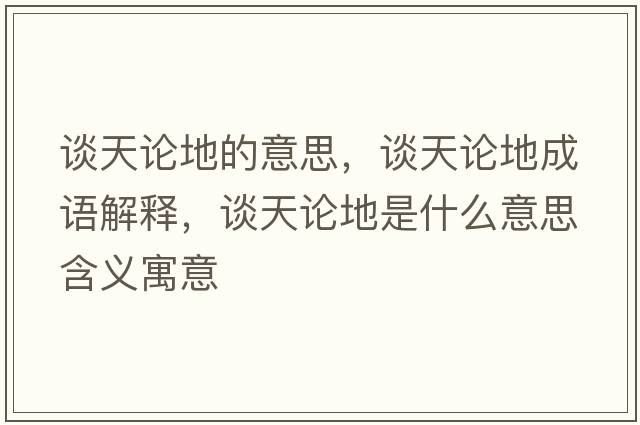談天論地的意思，談天論地成語(yǔ)解釋?zhuān)勌煺摰厥鞘裁匆馑己x寓意