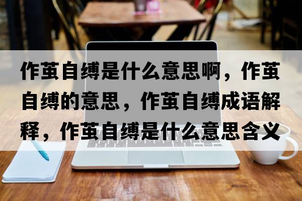 作繭自縛是什么意思啊，作繭自縛的意思，作繭自縛成語(yǔ)解釋?zhuān)骼O自縛是什么意思含義寓意