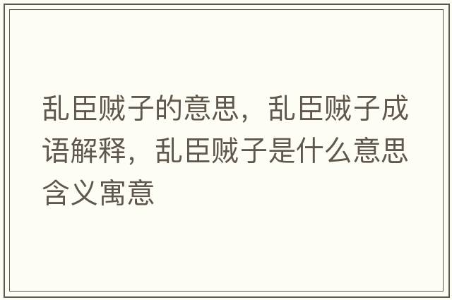 亂臣賊子的意思，亂臣賊子成語(yǔ)解釋?zhuān)瑏y臣賊子是什么意思含義寓意