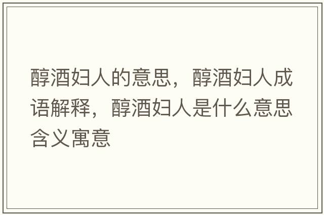 醇酒婦人的意思，醇酒婦人成語(yǔ)解釋?zhuān)季茓D人是什么意思含義寓意