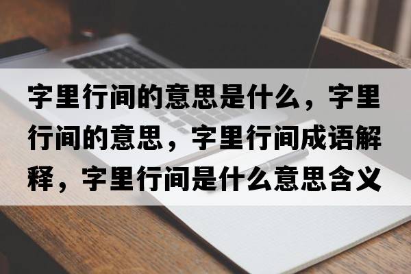 字里行間的意思是什么，字里行間的意思，字里行間成語(yǔ)解釋?zhuān)掷镄虚g是什么意思含義寓意