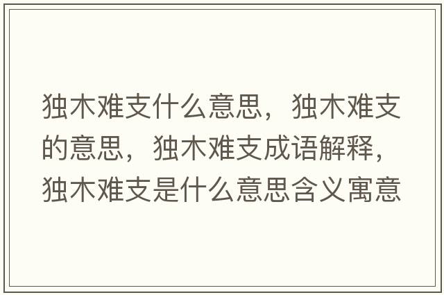 獨木難支什么意思，獨木難支的意思，獨木難支成語(yǔ)解釋?zhuān)毮倦y支是什么意思含義寓意
