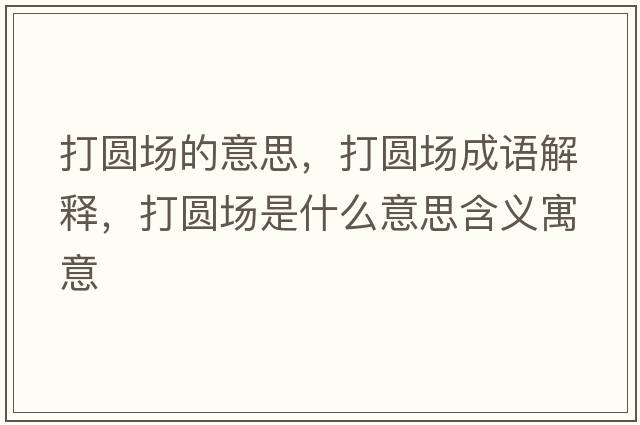 打圓場(chǎng)的意思，打圓場(chǎng)成語(yǔ)解釋?zhuān)驁A場(chǎng)是什么意思含義寓意