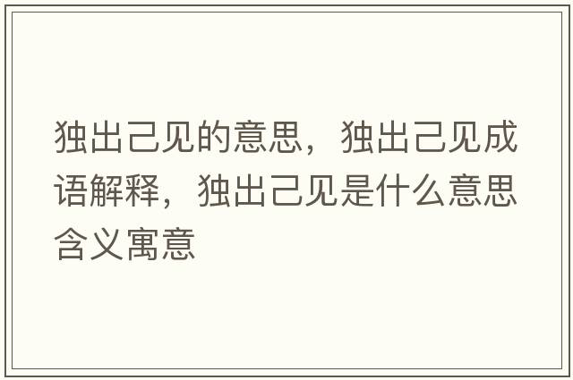 獨出己見(jiàn)的意思，獨出己見(jiàn)成語(yǔ)解釋?zhuān)毘黾阂?jiàn)是什么意思含義寓意