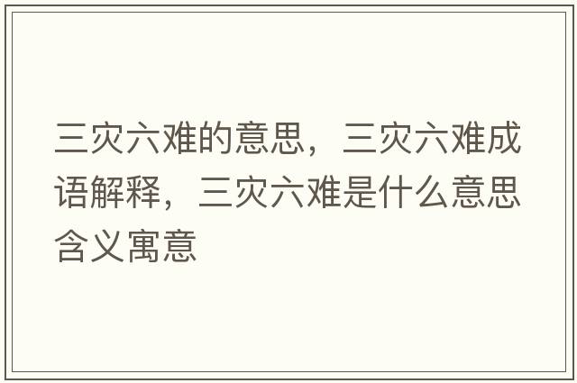 三災六難的意思，三災六難成語(yǔ)解釋?zhuān)秊牧y是什么意思含義寓意
