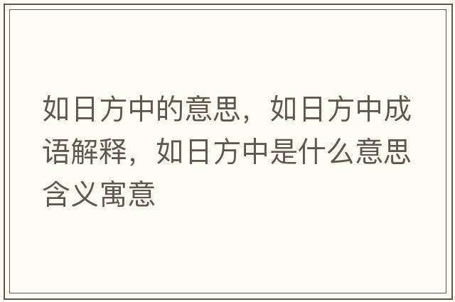 如日方中的意思，如日方中成語(yǔ)解釋?zhuān)缛辗街惺鞘裁匆馑己x寓意