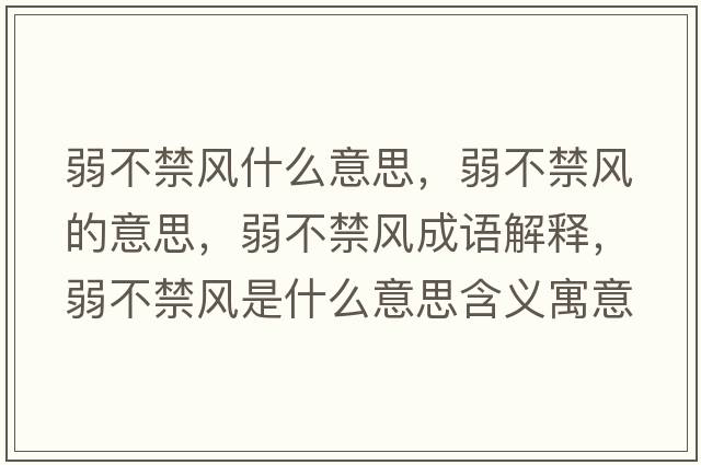 弱不禁風(fēng)什么意思，弱不禁風(fēng)的意思，弱不禁風(fēng)成語(yǔ)解釋?zhuān)醪唤L(fēng)是什么意思含義寓意