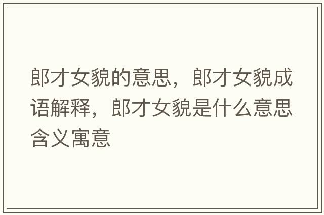 郎才女貌的意思，郎才女貌成語(yǔ)解釋?zhuān)刹排彩鞘裁匆馑己x寓意
