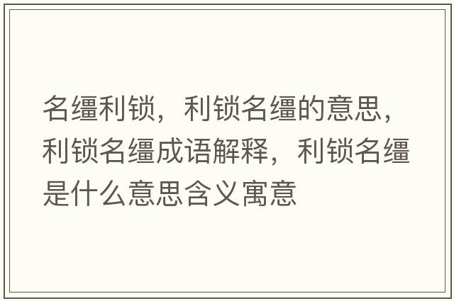 名韁利鎖，利鎖名韁的意思，利鎖名韁成語(yǔ)解釋?zhuān)i名韁是什么意思含義寓意