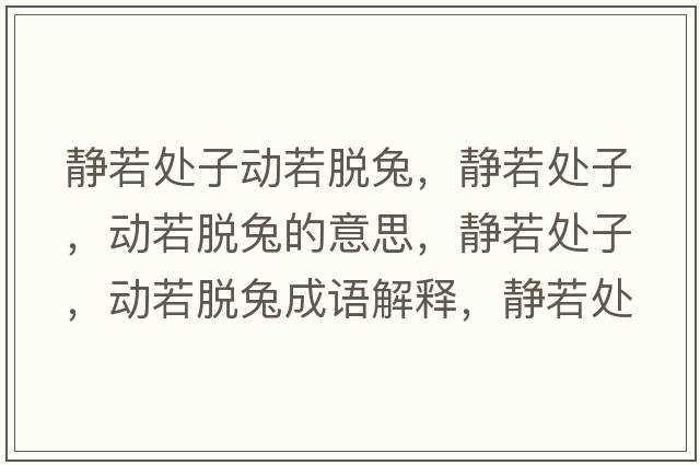 靜若處子動(dòng)若脫兔，靜若處子，動(dòng)若脫兔的意思，靜若處子，動(dòng)若脫兔成語(yǔ)解釋?zhuān)o若處子，動(dòng)若脫兔是什么意思含義寓意